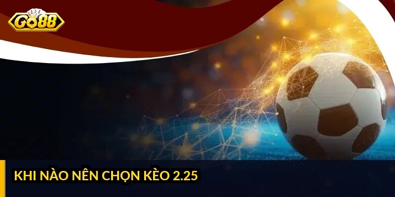 Kèo tài xỉu 2.25 là gì: cách tính thắng thua và khi nào nên chọn Khi nào nên chọn kèo 2.25